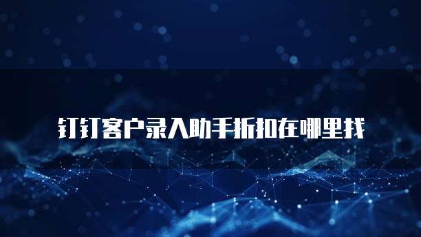 钉钉客户录入助手折扣在哪里找