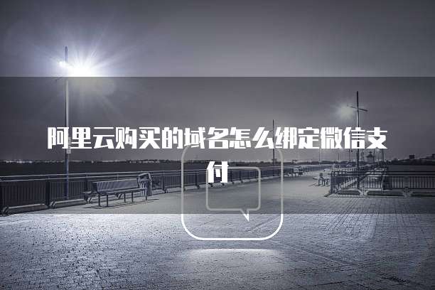 阿里云购买的域名怎么绑定微信支付