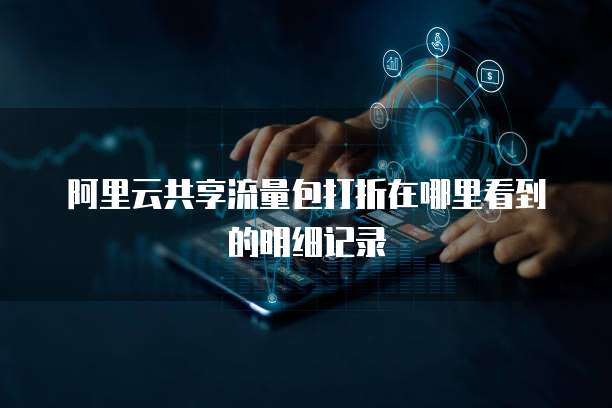 阿里云共享流量包打折在哪里看到的明细记录