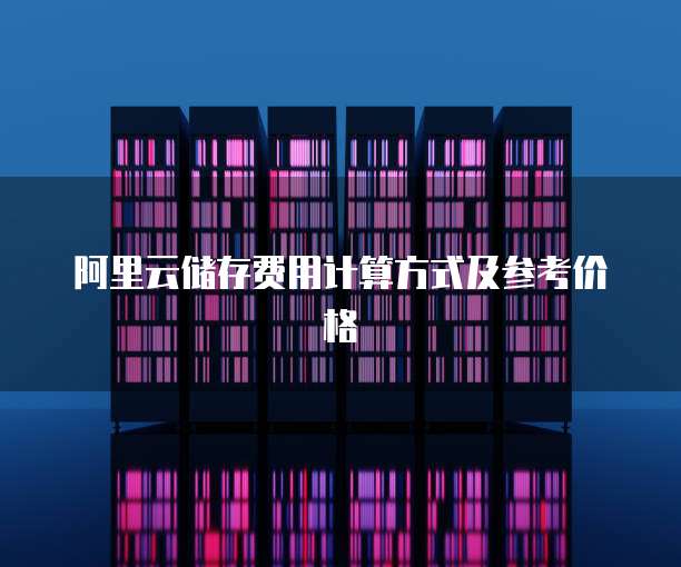 阿里云储存费用计算方式及参考价格