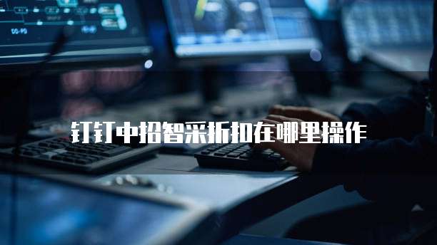 钉钉中招智采折扣在哪里操作