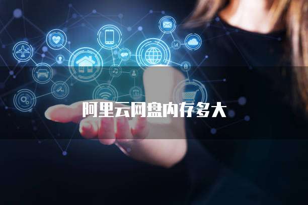 阿里云网盘内存多大