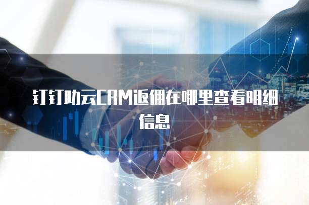 钉钉助云CRM返佣在哪里查看明细信息