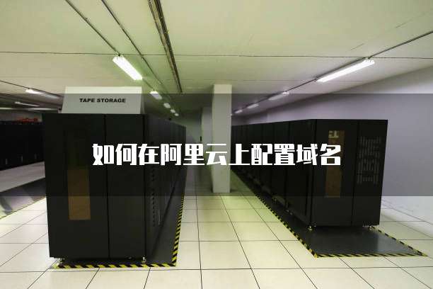 如何在阿里云上配置域名