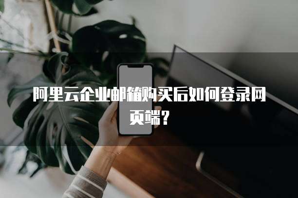 阿里云企业邮箱购买后如何登录网页端?