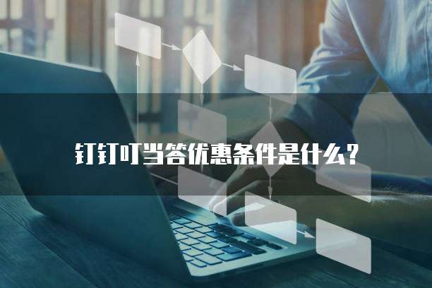 钉钉叮当答优惠条件是什么？