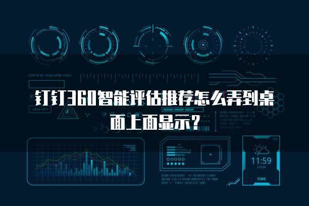 钉钉360智能评估推荐怎么弄到桌面上面显示?