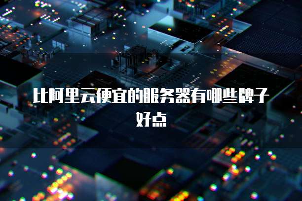 比阿里云便宜的服务器有哪些牌子好点