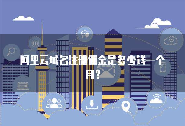 阿里云域名注册佣金是多少钱一个月？