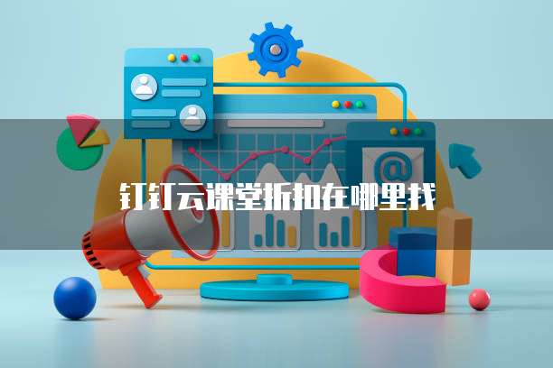 钉钉云课堂折扣在哪里找