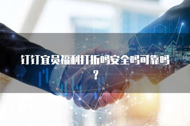钉钉宜员福利打折吗安全吗可靠吗?