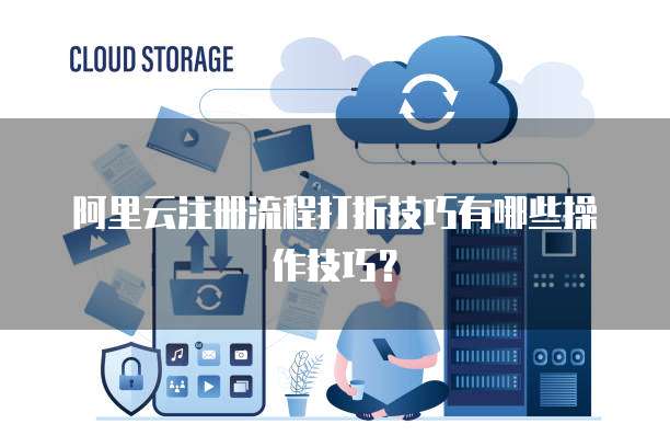 阿里云注册流程打折技巧有哪些操作技巧?
