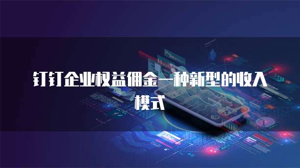 钉钉企业权益佣金一种新型的收入模式