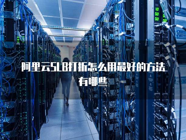 阿里云SLB打折怎么用最好的方法有哪些