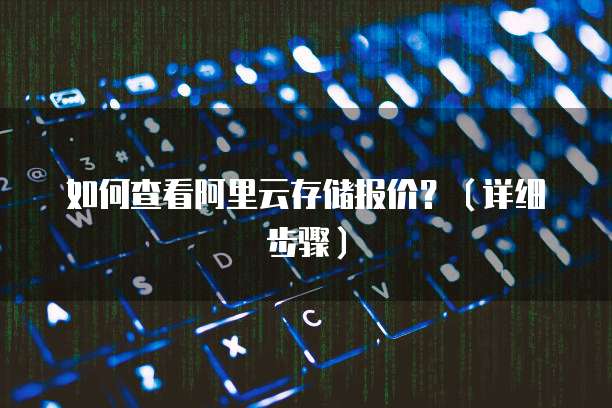 如何查看阿里云存储报价？（详细步骤）