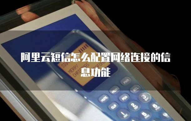 阿里云短信怎么配置网络连接的信息功能