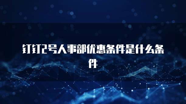 钉钉2号人事部优惠条件是什么条件