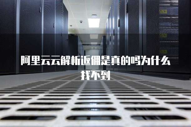 阿里云云解析返佣是真的吗为什么找不到