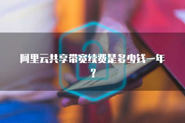 阿里云共享带宽续费是多少钱一年?
