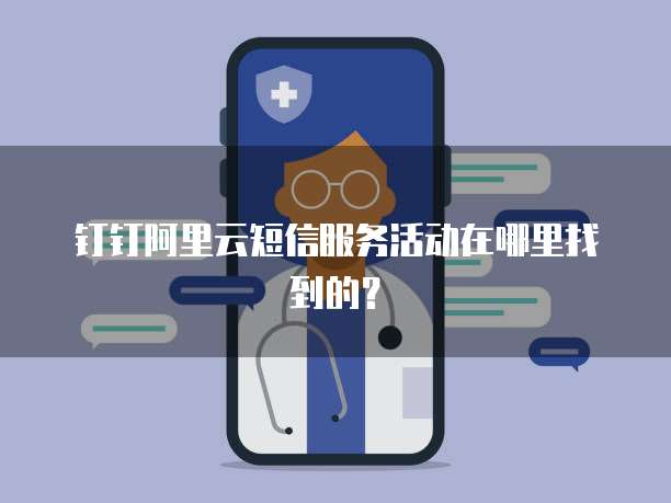 钉钉阿里云短信服务活动在哪里找到的?
