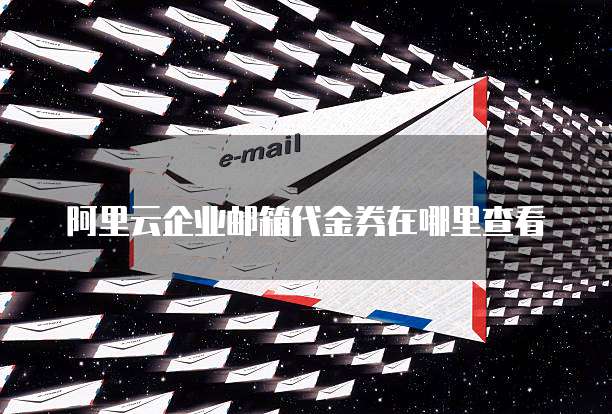 阿里云企业邮箱代金券在哪里查看