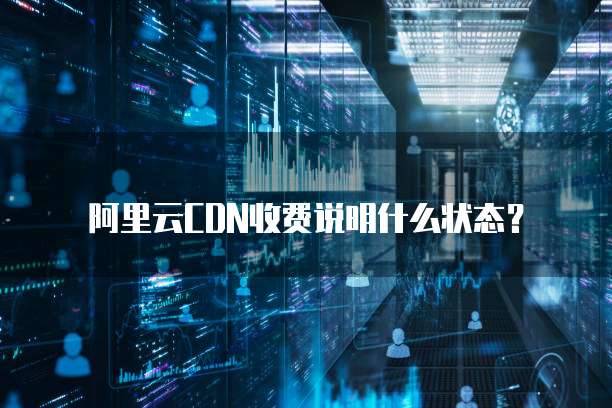 阿里云CDN收费说明什么状态？