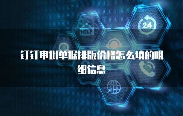 钉钉审批单据排版价格怎么填的明细信息