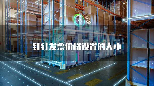 钉钉发票价格设置的大小
