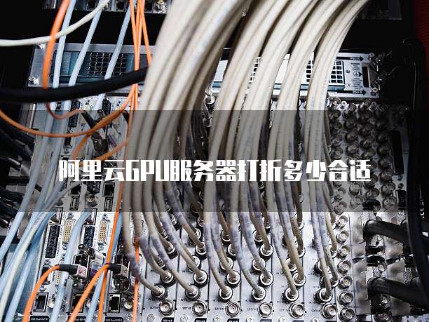 阿里云GPU服务器打折多少合适