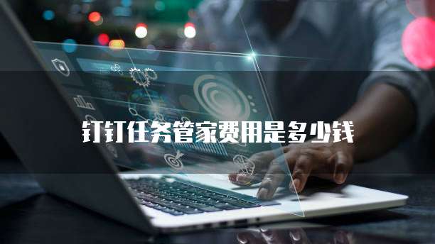 钉钉任务管家费用是多少钱