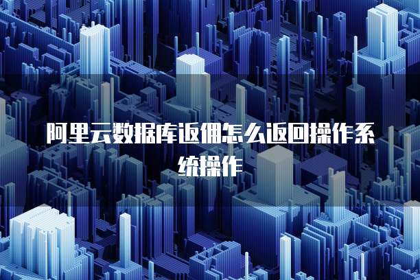 阿里云数据库返佣怎么返回操作系统操作