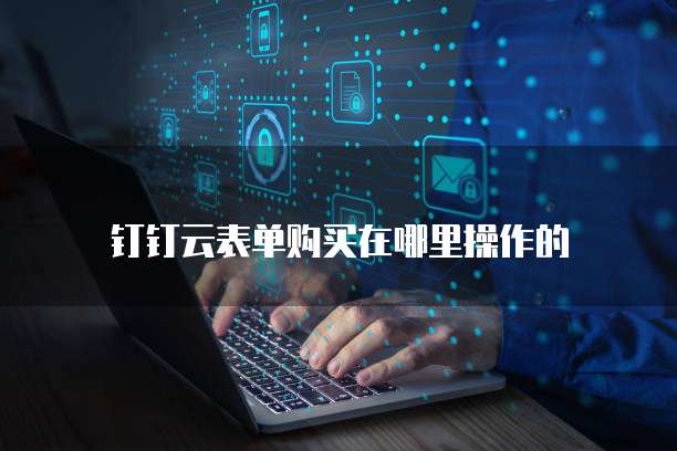 钉钉云表单购买在哪里操作的
