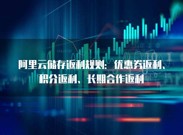 阿里云储存返利规则:优惠券返利、积分返利、长期合作返利