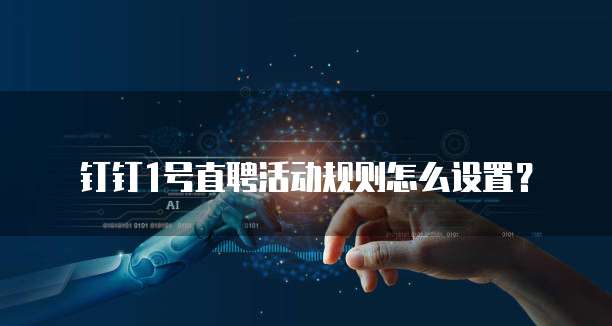钉钉1号直聘活动规则怎么设置?