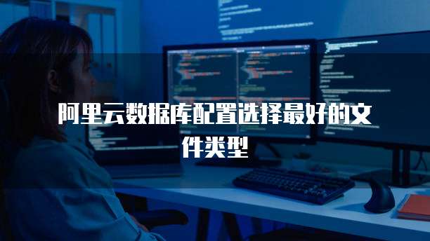 阿里云数据库配置选择最好的文件类型