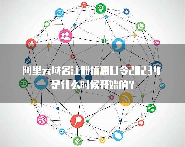 阿里云域名注册优惠口令2023年是什么时候开始的?