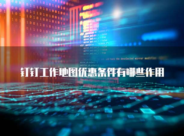 钉钉工作地图优惠条件有哪些作用