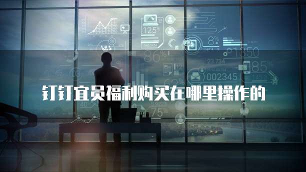 钉钉宜员福利购买在哪里操作的