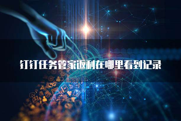 钉钉任务管家返利在哪里看到记录