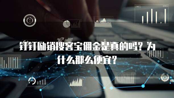 钉钉励销搜客宝佣金是真的吗?为什么那么便宜?