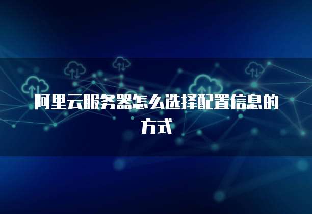 阿里云服务器怎么选择配置信息的方式
