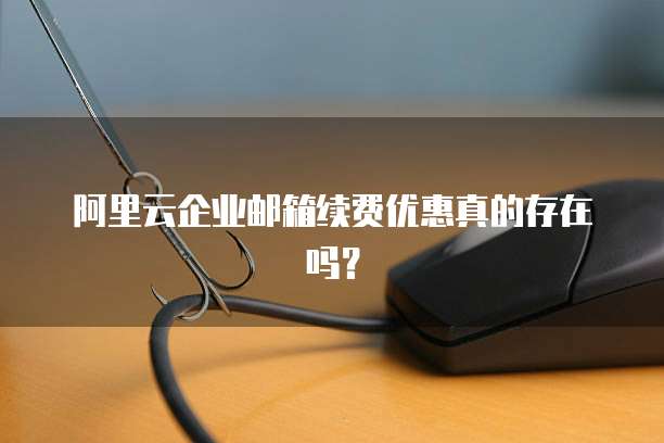 阿里云企业邮箱续费优惠真的存在吗?