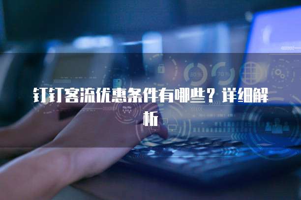 钉钉客流优惠条件有哪些?详细解析