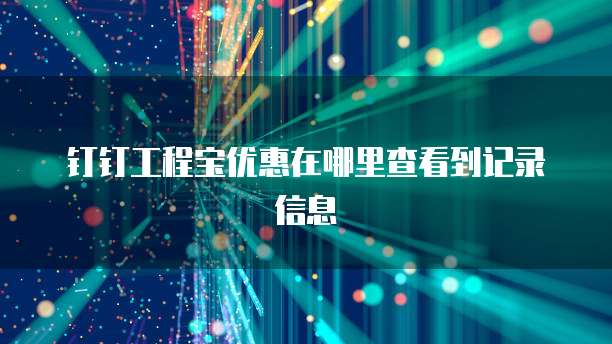 钉钉工程宝优惠在哪里查看到记录信息