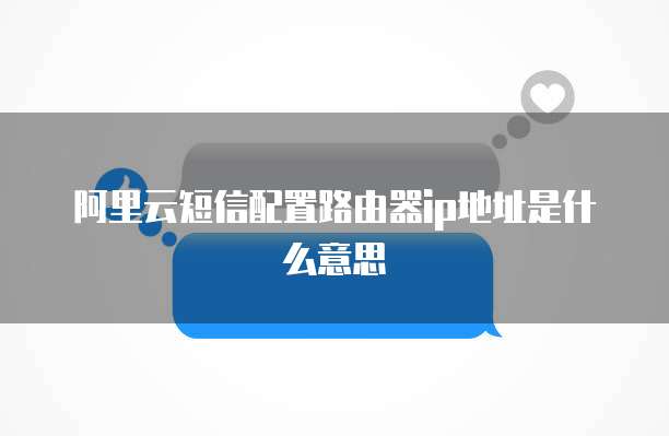 阿里云短信配置路由器ip地址是什么意思