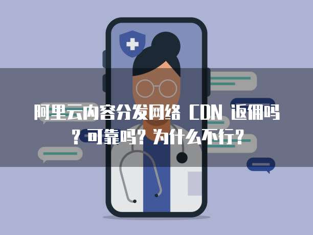 阿里云内容分发网络 CDN 返佣吗?可靠吗?为什么不行?