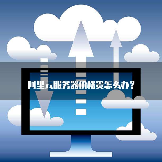 阿里云服务器价格贵怎么办?