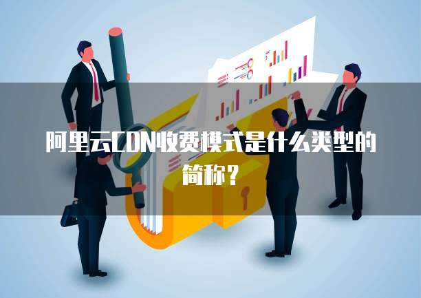阿里云CDN收费模式是什么类型的简称?