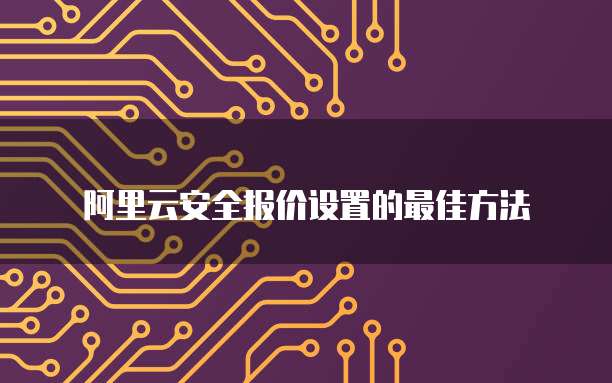 阿里云安全报价设置的最佳方法