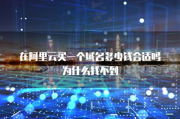 在阿里云买一个域名多少钱合适吗为什么找不到